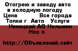 Отогрею и заведу авто в холодную погоду  › Цена ­ 1 000 - Все города, Топки г. Авто » Услуги   . Ненецкий АО,Нельмин Нос п.